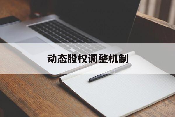动态股权调整机制(股权动态调整机制和退出机制)赤峰市
