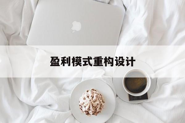 盈利模式重构设计(盈利模式重构设计方案)赤峰市