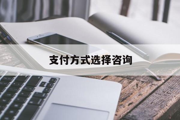 支付方式选择咨询(选择支付方式表情包)赤峰市